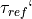 \tau_{ref}`