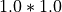 1.0 * 1.0